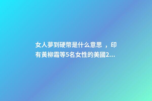 女人夢到硬幣是什么意思，印有黃柳霜等5名女性的美國25美分硬幣2月開始在美發行-第1張-觀點-玄機派